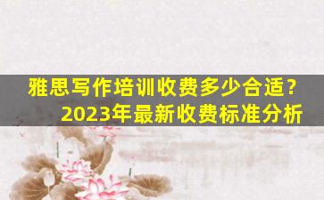 雅思写作培训收费多少合适？ 2023年最新收费标准分析